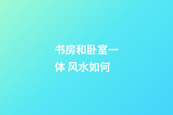 书房和卧室一体 风水如何